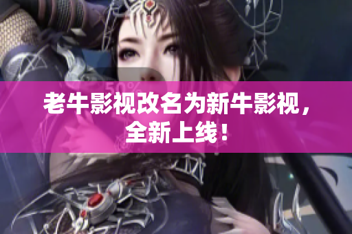 老牛影视改名为新牛影视，全新上线！