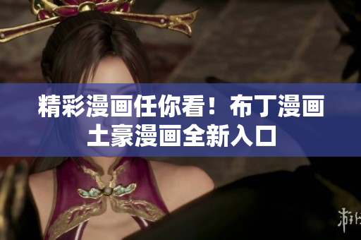 精彩漫画任你看！布丁漫画土豪漫画全新入口