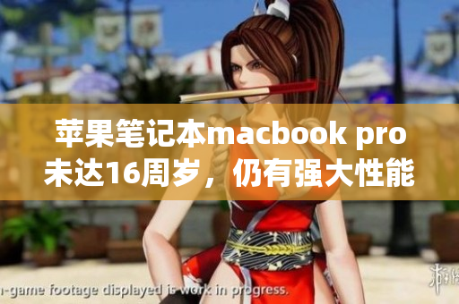 苹果笔记本macbook pro未达16周岁，仍有强大性能