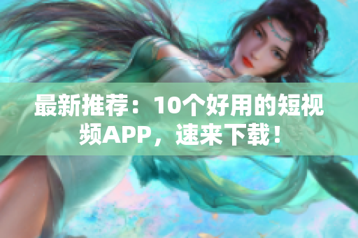 最新推荐：10个好用的短视频APP，速来下载！