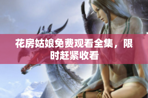 花房姑娘免费观看全集，限时赶紧收看