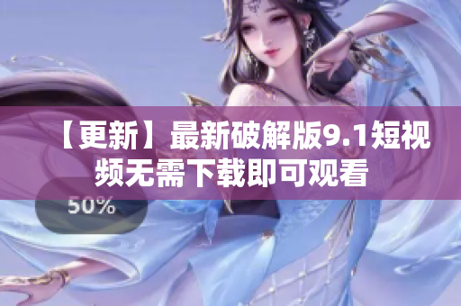 【更新】最新破解版9.1短视频无需下载即可观看