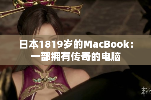 日本1819岁的MacBook：一部拥有传奇的电脑