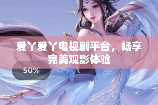 爱丫爱丫电视剧平台，畅享完美观影体验