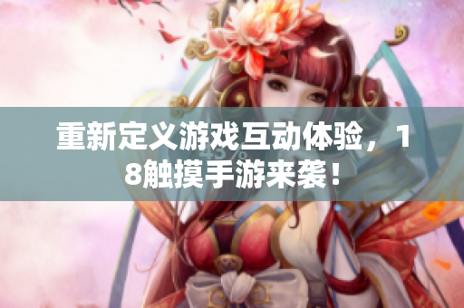 重新定义游戏互动体验，18触摸手游来袭！