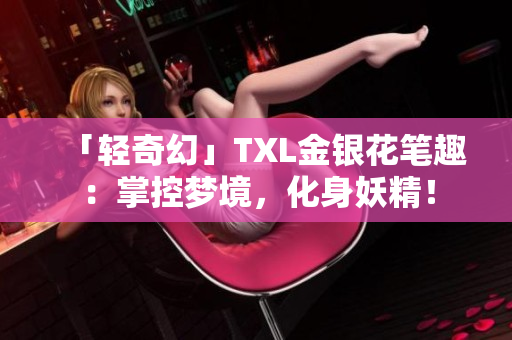 「轻奇幻」TXL金银花笔趣：掌控梦境，化身妖精！