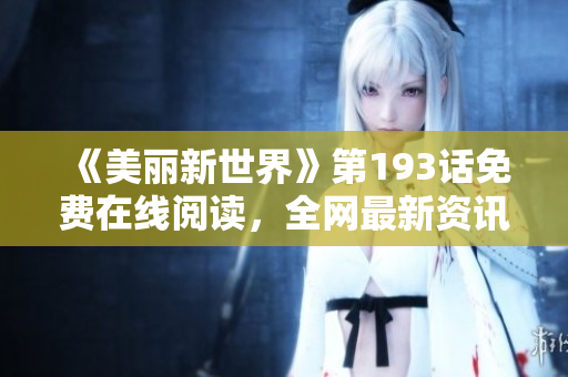 《美丽新世界》第193话免费在线阅读，全网最新资讯！