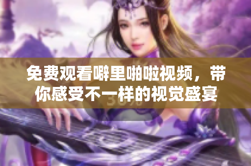 免费观看噼里啪啦视频，带你感受不一样的视觉盛宴