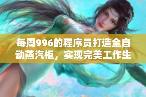 每周996的程序员打造全自动蒸汽柜，实现完美工作生活平衡