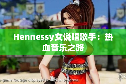 Hennessy女说唱歌手：热血音乐之路