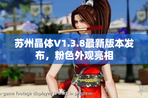 苏州晶体V1.3.8最新版本发布，粉色外观亮相