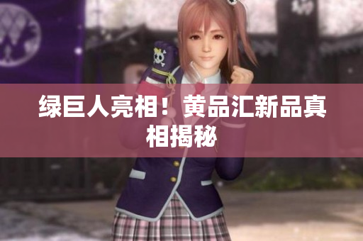 绿巨人亮相！黄品汇新品真相揭秘