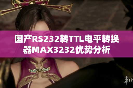 国产RS232转TTL电平转换器MAX3232优势分析