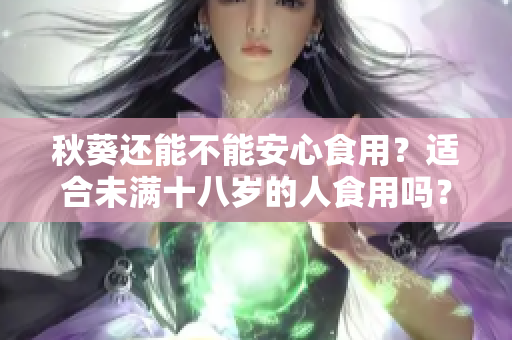 秋葵还能不能安心食用？适合未满十八岁的人食用吗？