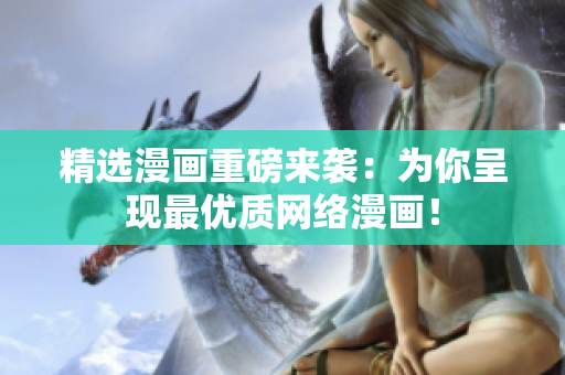 精选漫画重磅来袭：为你呈现最优质网络漫画！