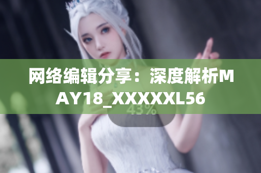 网络编辑分享：深度解析MAY18_XXXXXL56