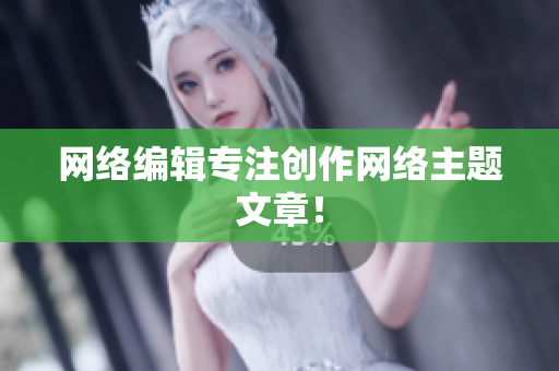 网络编辑专注创作网络主题文章！