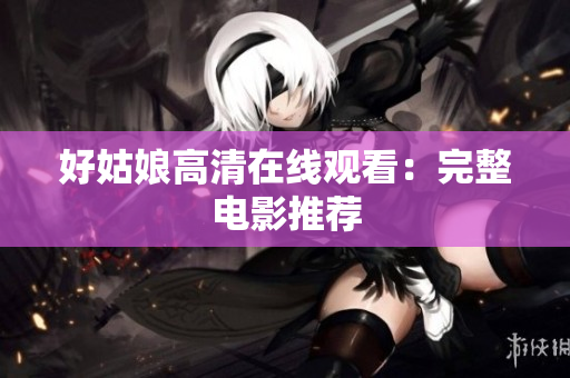 好姑娘高清在线观看：完整电影推荐