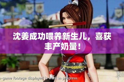 沈姜成功喂养新生儿，喜获丰产奶量！
