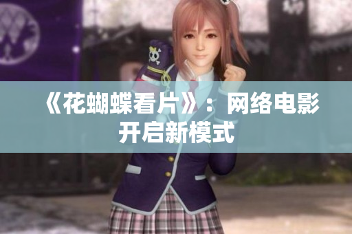 《花蝴蝶看片》：网络电影开启新模式