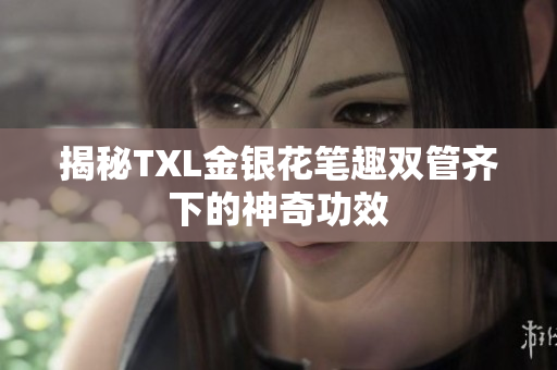 揭秘TXL金银花笔趣双管齐下的神奇功效