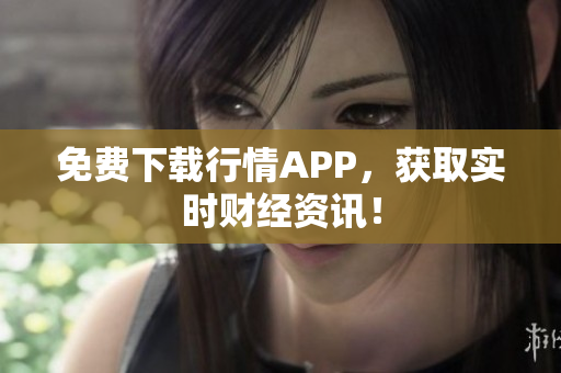 免费下载行情APP，获取实时财经资讯！