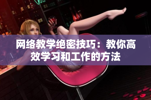 网络教学绝密技巧：教你高效学习和工作的方法