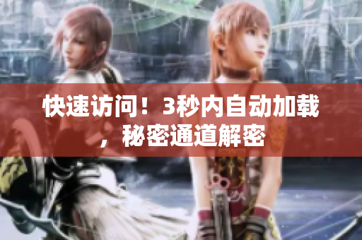快速访问！3秒内自动加载，秘密通道解密