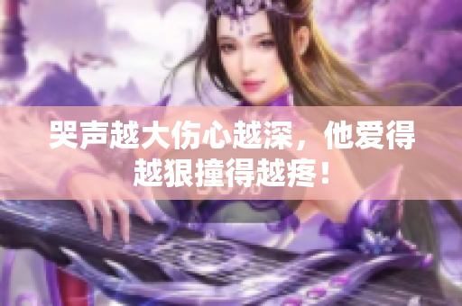 哭声越大伤心越深，他爱得越狠撞得越疼！