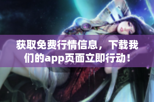 获取免费行情信息，下载我们的app页面立即行动！
