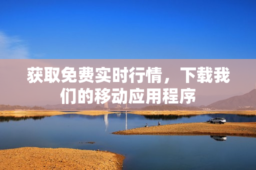 获取免费实时行情，下载我们的移动应用程序