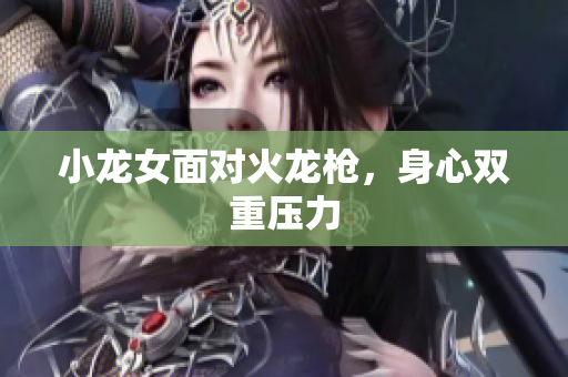 小龙女面对火龙枪，身心双重压力