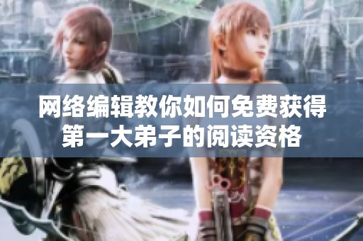 网络编辑教你如何免费获得第一大弟子的阅读资格