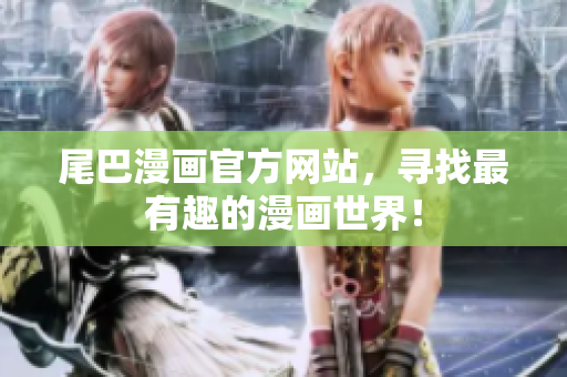 尾巴漫画官方网站，寻找最有趣的漫画世界！