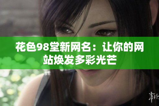 花色98堂新网名：让你的网站焕发多彩光芒