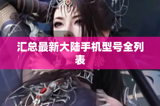 汇总最新大陆手机型号全列表