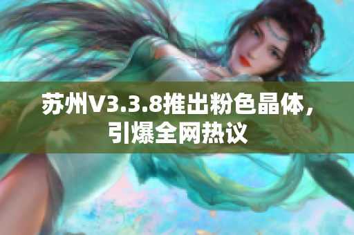 苏州V3.3.8推出粉色晶体，引爆全网热议