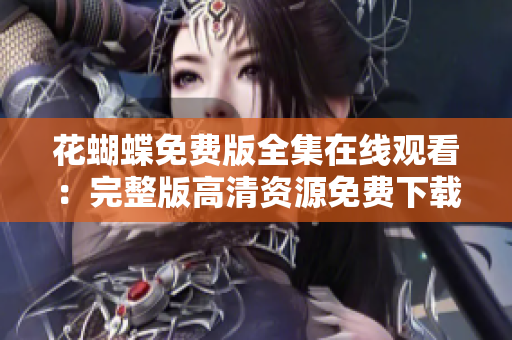 花蝴蝶免费版全集在线观看：完整版高清资源免费下载