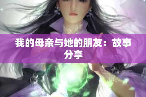 我的母亲与她的朋友：故事分享