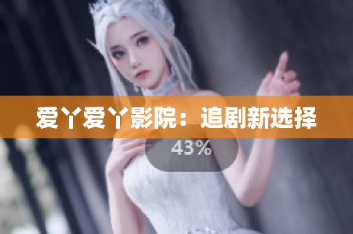 爱丫爱丫影院：追剧新选择