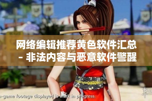 网络编辑推荐黄色软件汇总 – 非法内容与恶意软件警醒