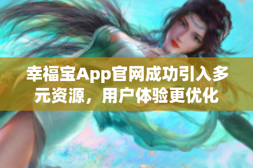 幸福宝App官网成功引入多元资源，用户体验更优化