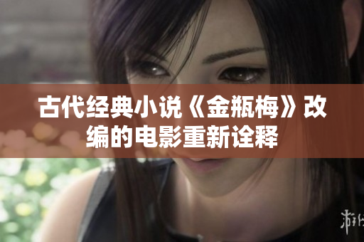 古代经典小说《金瓶梅》改编的电影重新诠释