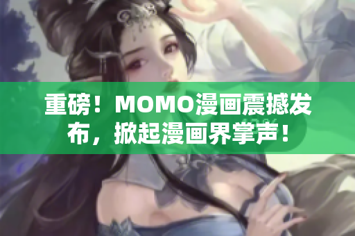 重磅！MOMO漫画震撼发布，掀起漫画界掌声！