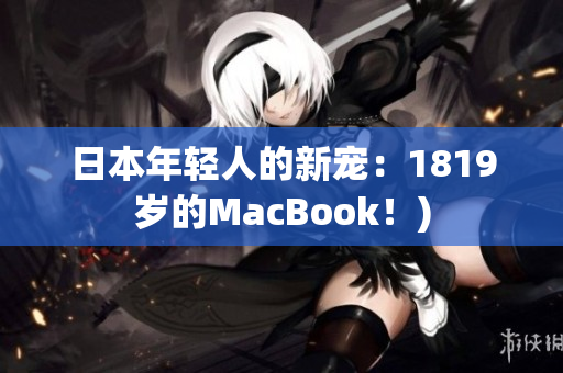 日本年轻人的新宠：1819岁的MacBook！)