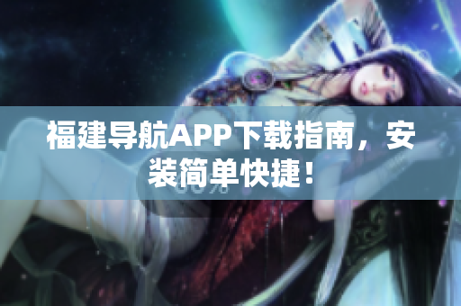 福建导航APP下载指南，安装简单快捷！