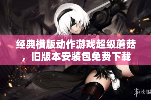 经典横版动作游戏超级蘑菇，旧版本安装包免费下载