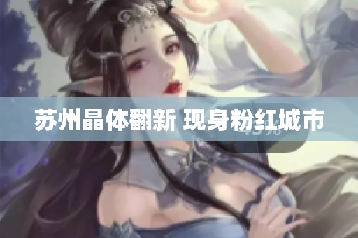 苏州晶体翻新 现身粉红城市