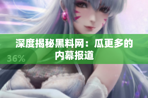 深度揭秘黑料网：瓜更多的内幕报道