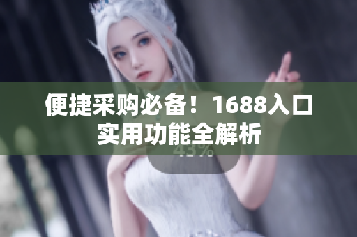 便捷采购必备！1688入口实用功能全解析